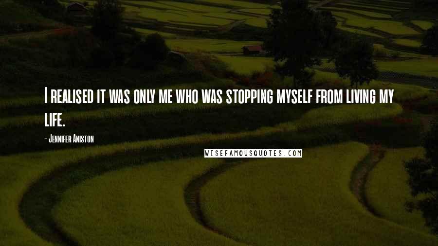 Jennifer Aniston Quotes: I realised it was only me who was stopping myself from living my life.