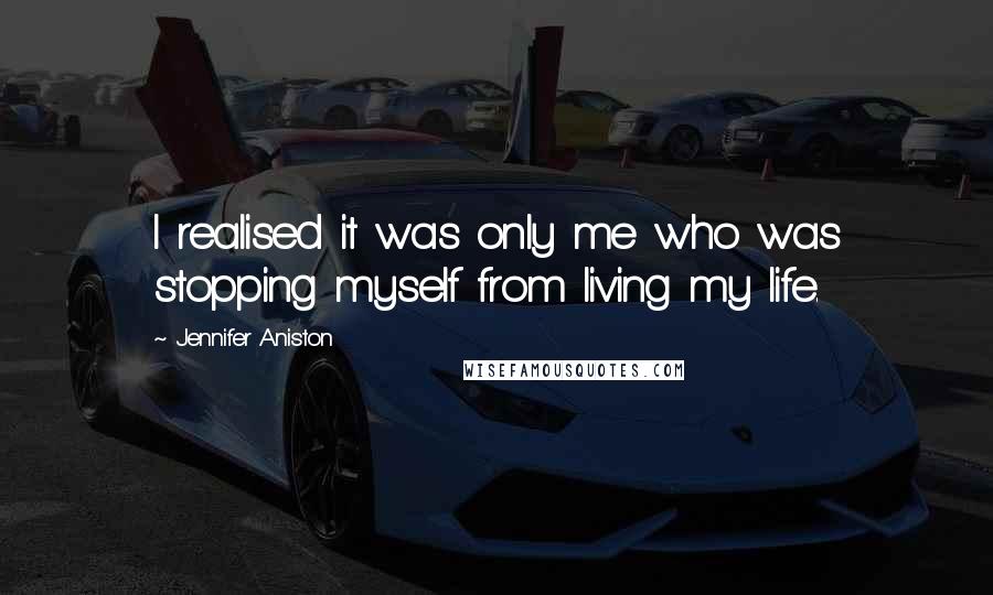 Jennifer Aniston Quotes: I realised it was only me who was stopping myself from living my life.