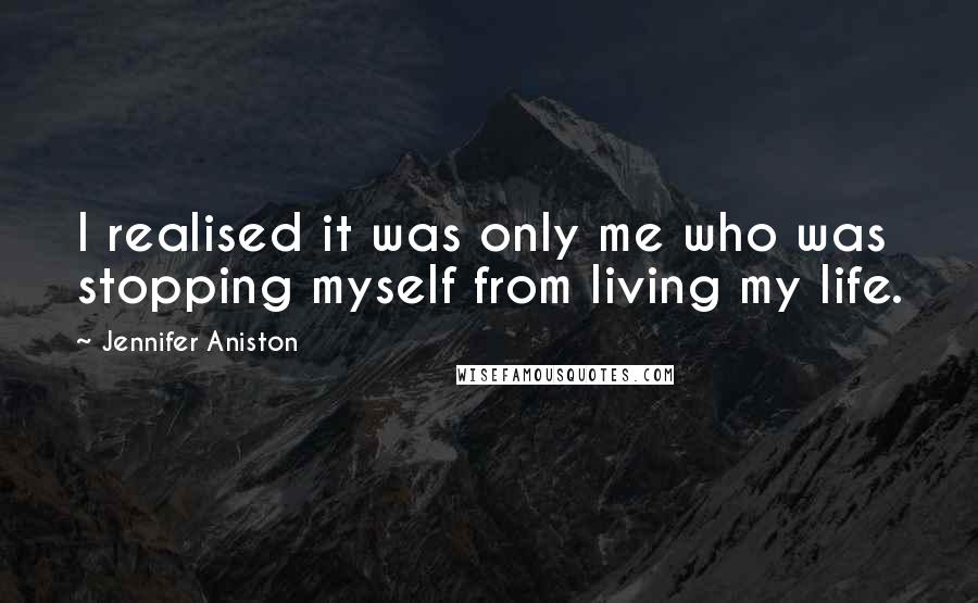 Jennifer Aniston Quotes: I realised it was only me who was stopping myself from living my life.