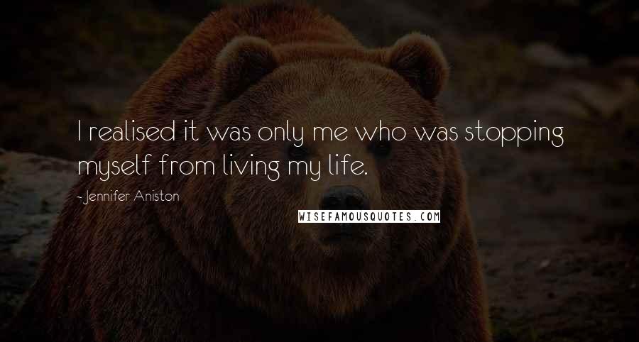 Jennifer Aniston Quotes: I realised it was only me who was stopping myself from living my life.