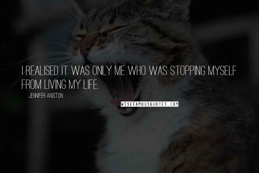 Jennifer Aniston Quotes: I realised it was only me who was stopping myself from living my life.