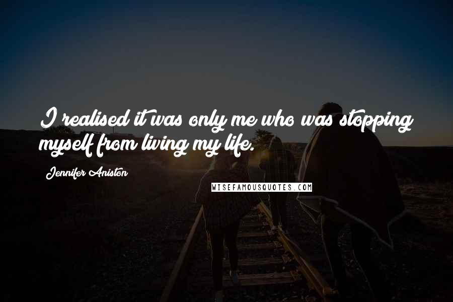 Jennifer Aniston Quotes: I realised it was only me who was stopping myself from living my life.