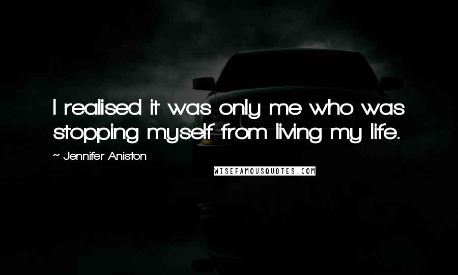 Jennifer Aniston Quotes: I realised it was only me who was stopping myself from living my life.