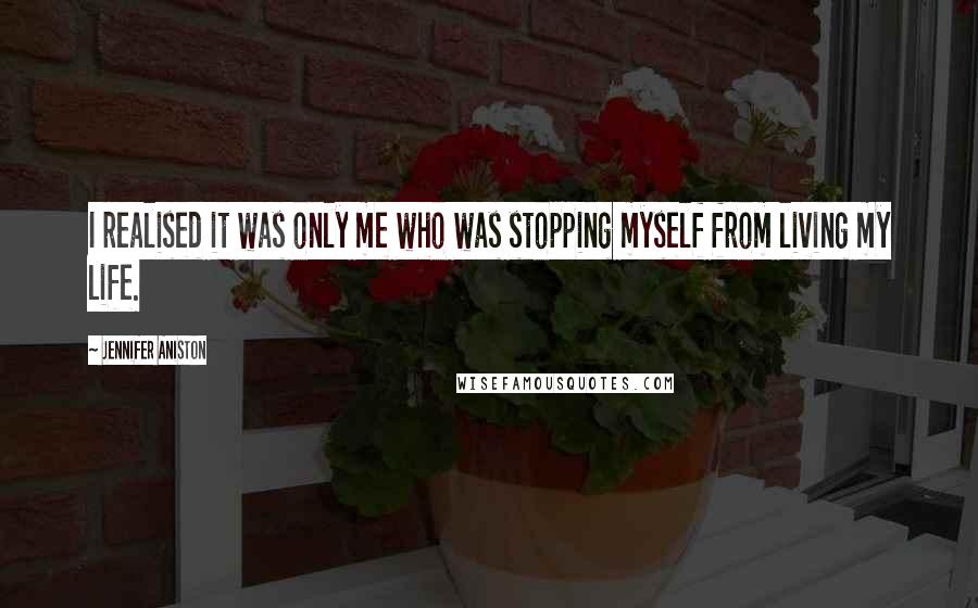 Jennifer Aniston Quotes: I realised it was only me who was stopping myself from living my life.