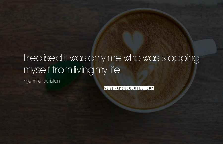 Jennifer Aniston Quotes: I realised it was only me who was stopping myself from living my life.