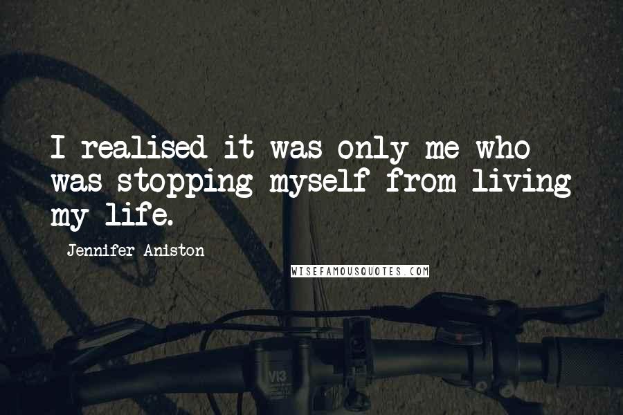 Jennifer Aniston Quotes: I realised it was only me who was stopping myself from living my life.