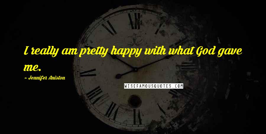 Jennifer Aniston Quotes: I really am pretty happy with what God gave me.