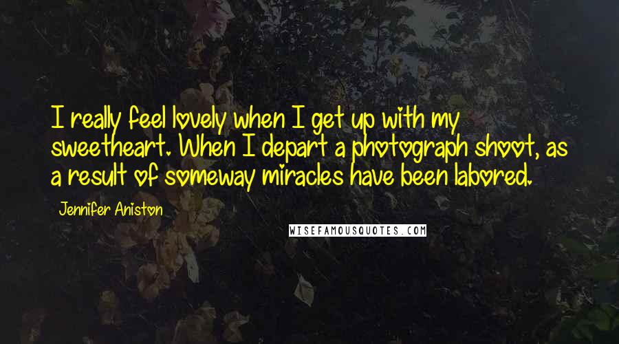 Jennifer Aniston Quotes: I really feel lovely when I get up with my sweetheart. When I depart a photograph shoot, as a result of someway miracles have been labored.