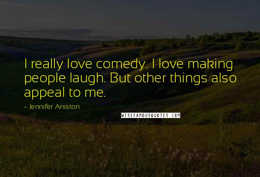 Jennifer Aniston Quotes: I really love comedy. I love making people laugh. But other things also appeal to me.