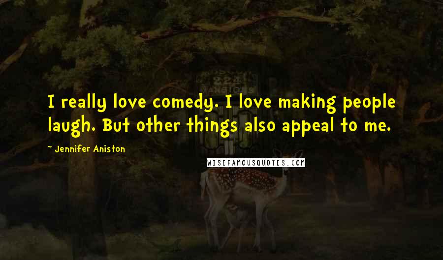 Jennifer Aniston Quotes: I really love comedy. I love making people laugh. But other things also appeal to me.