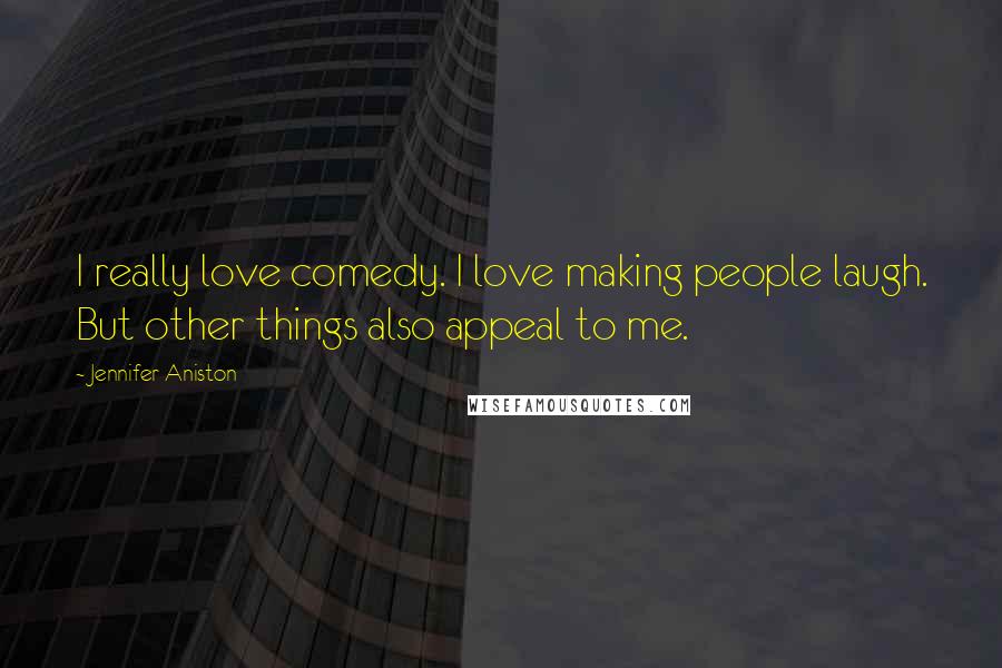 Jennifer Aniston Quotes: I really love comedy. I love making people laugh. But other things also appeal to me.