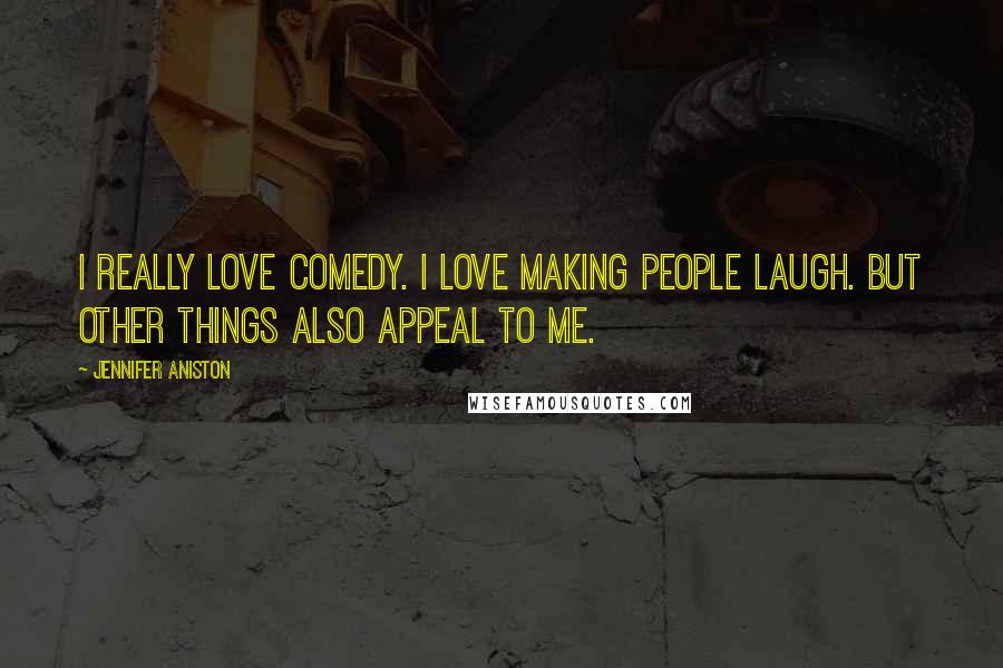 Jennifer Aniston Quotes: I really love comedy. I love making people laugh. But other things also appeal to me.