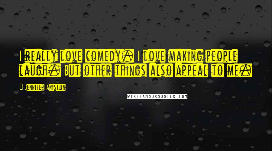 Jennifer Aniston Quotes: I really love comedy. I love making people laugh. But other things also appeal to me.