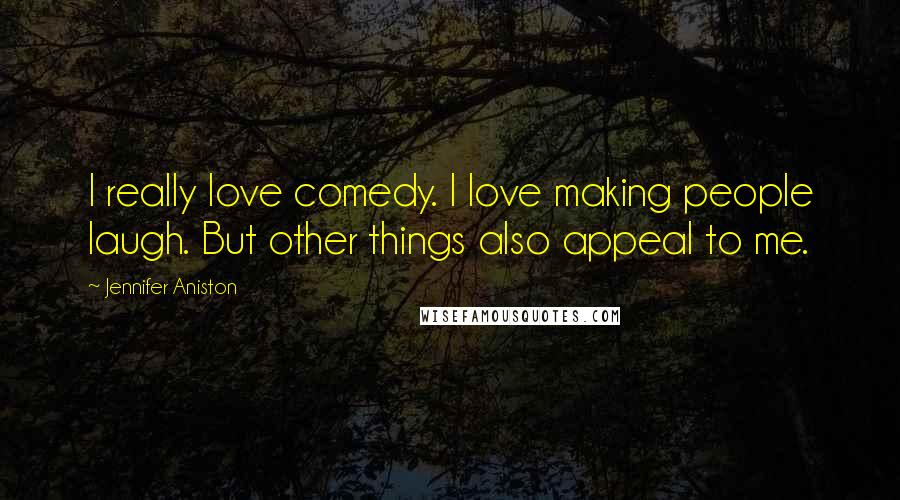 Jennifer Aniston Quotes: I really love comedy. I love making people laugh. But other things also appeal to me.