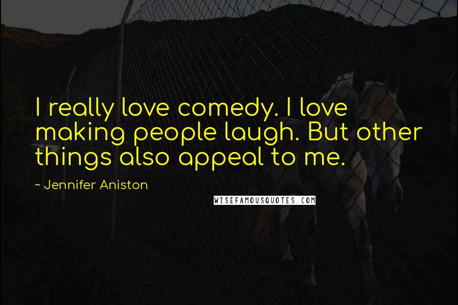 Jennifer Aniston Quotes: I really love comedy. I love making people laugh. But other things also appeal to me.