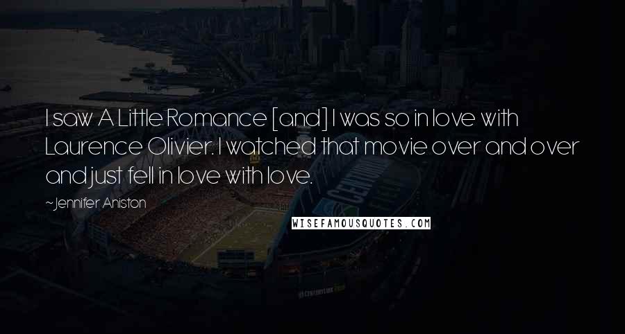 Jennifer Aniston Quotes: I saw A Little Romance [and] I was so in love with Laurence Olivier. I watched that movie over and over and just fell in love with love.