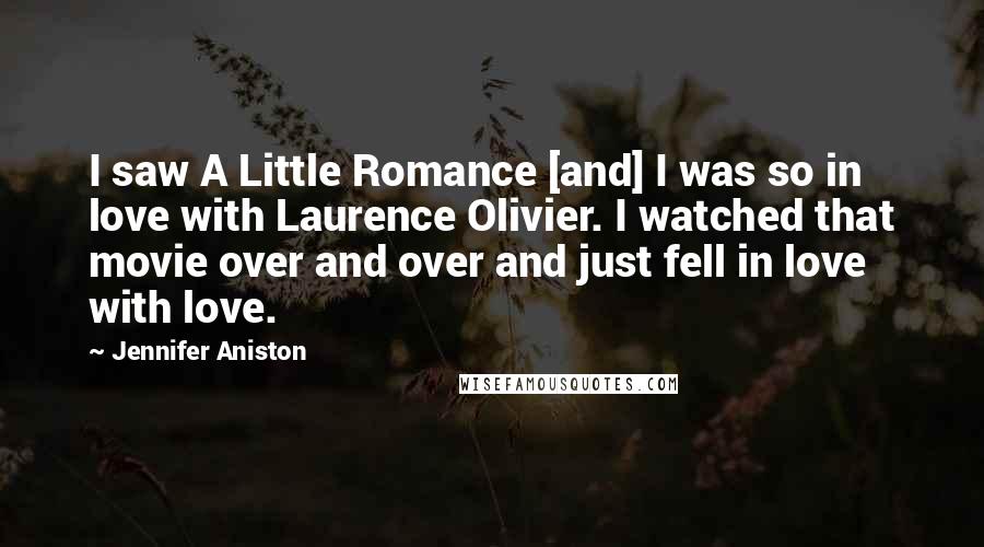 Jennifer Aniston Quotes: I saw A Little Romance [and] I was so in love with Laurence Olivier. I watched that movie over and over and just fell in love with love.