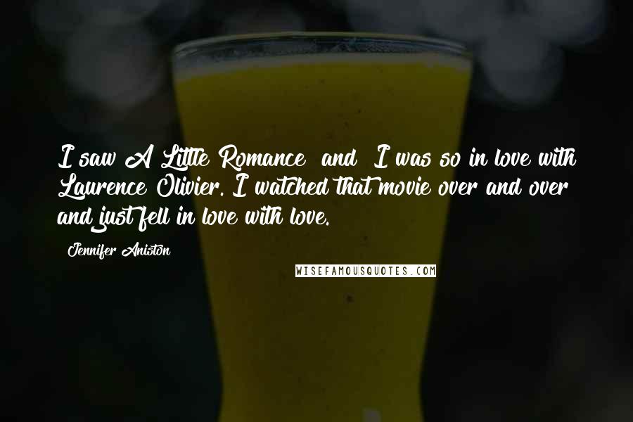Jennifer Aniston Quotes: I saw A Little Romance [and] I was so in love with Laurence Olivier. I watched that movie over and over and just fell in love with love.