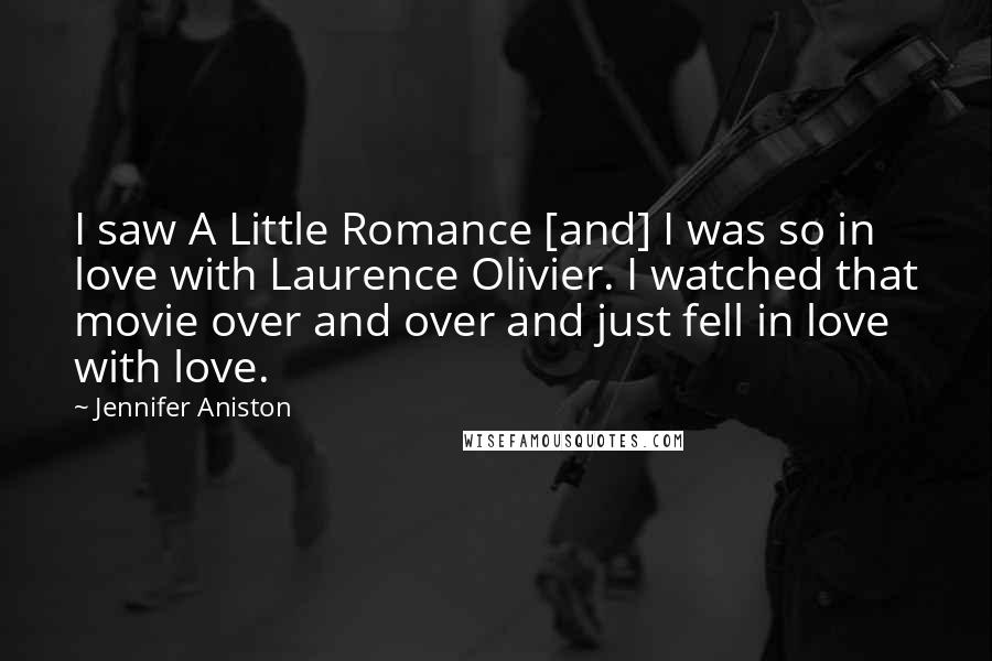 Jennifer Aniston Quotes: I saw A Little Romance [and] I was so in love with Laurence Olivier. I watched that movie over and over and just fell in love with love.