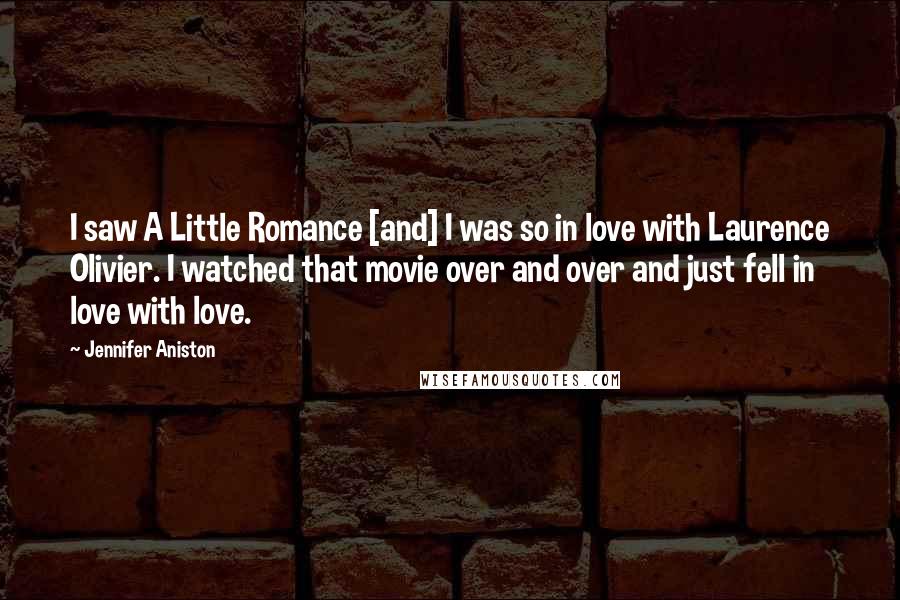 Jennifer Aniston Quotes: I saw A Little Romance [and] I was so in love with Laurence Olivier. I watched that movie over and over and just fell in love with love.