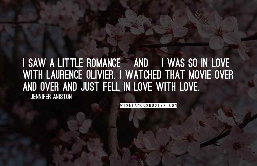 Jennifer Aniston Quotes: I saw A Little Romance [and] I was so in love with Laurence Olivier. I watched that movie over and over and just fell in love with love.