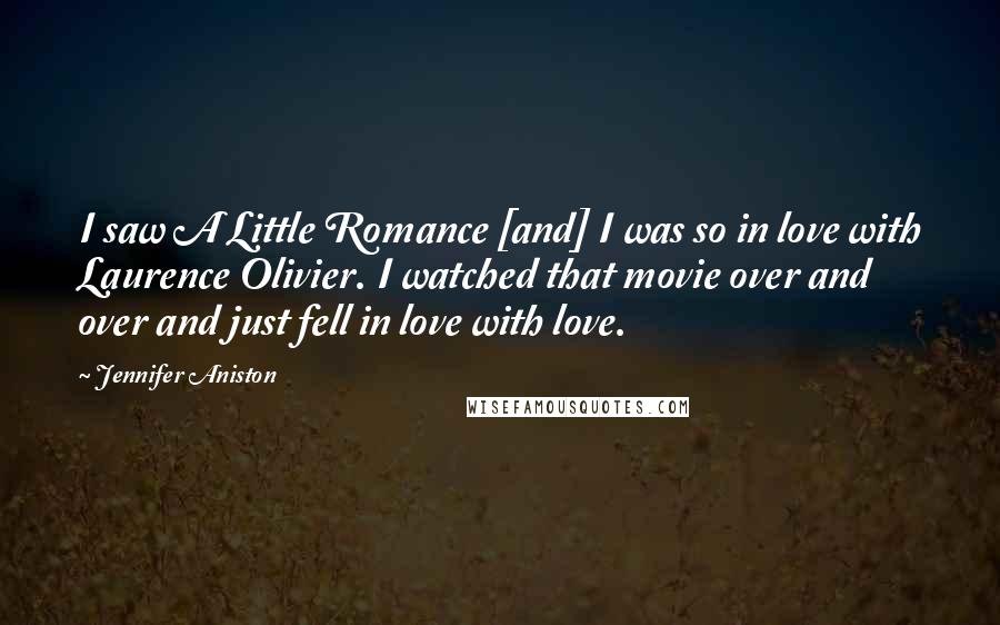 Jennifer Aniston Quotes: I saw A Little Romance [and] I was so in love with Laurence Olivier. I watched that movie over and over and just fell in love with love.