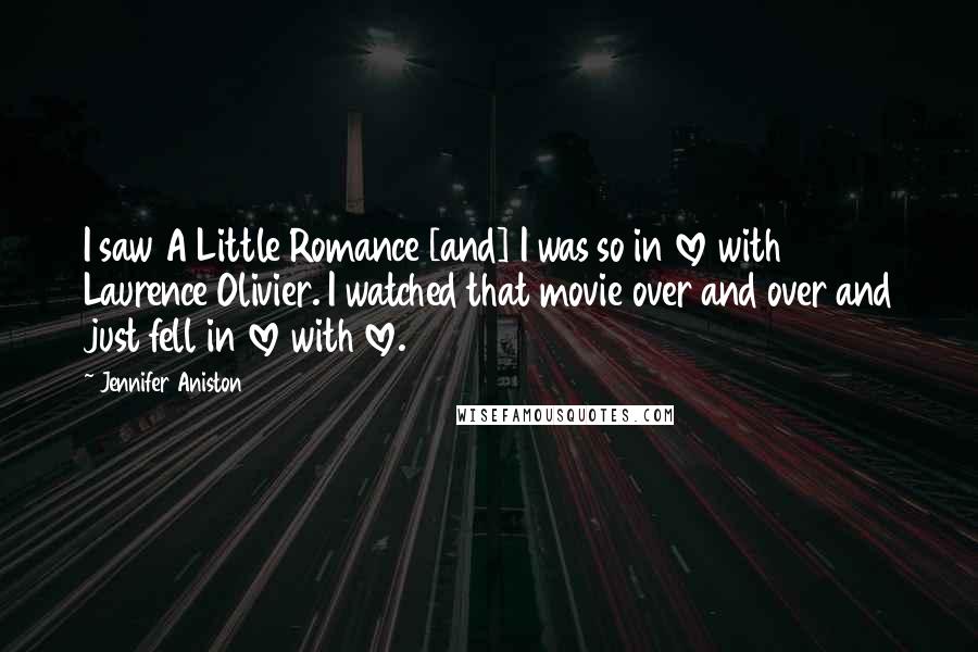 Jennifer Aniston Quotes: I saw A Little Romance [and] I was so in love with Laurence Olivier. I watched that movie over and over and just fell in love with love.