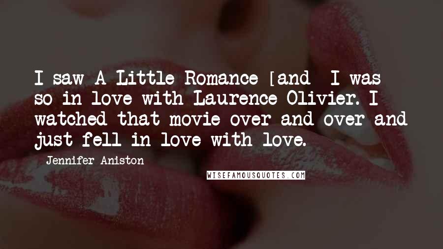 Jennifer Aniston Quotes: I saw A Little Romance [and] I was so in love with Laurence Olivier. I watched that movie over and over and just fell in love with love.