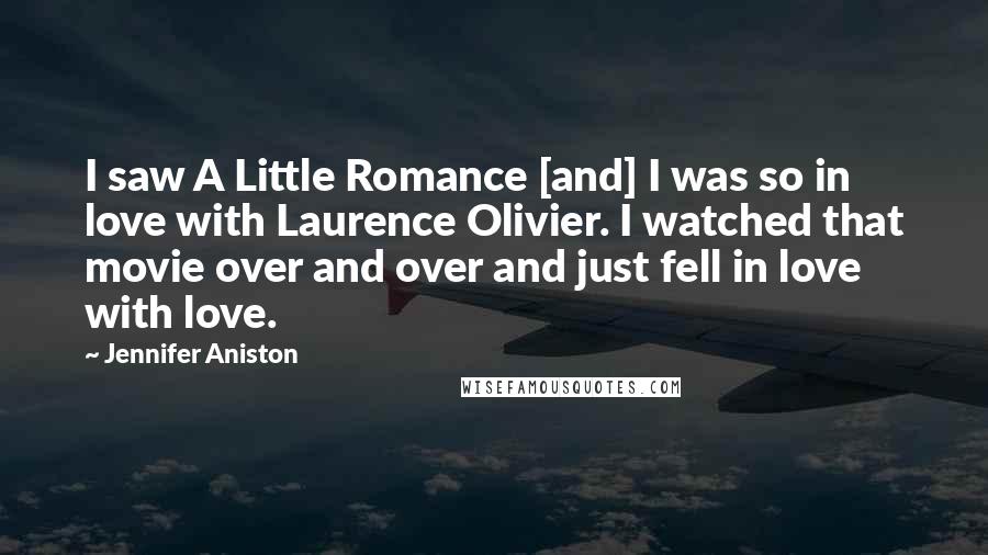 Jennifer Aniston Quotes: I saw A Little Romance [and] I was so in love with Laurence Olivier. I watched that movie over and over and just fell in love with love.