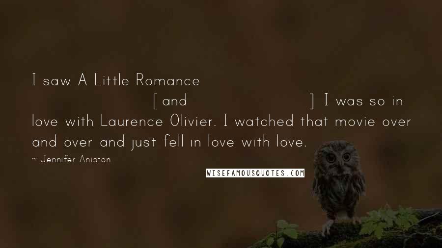 Jennifer Aniston Quotes: I saw A Little Romance [and] I was so in love with Laurence Olivier. I watched that movie over and over and just fell in love with love.