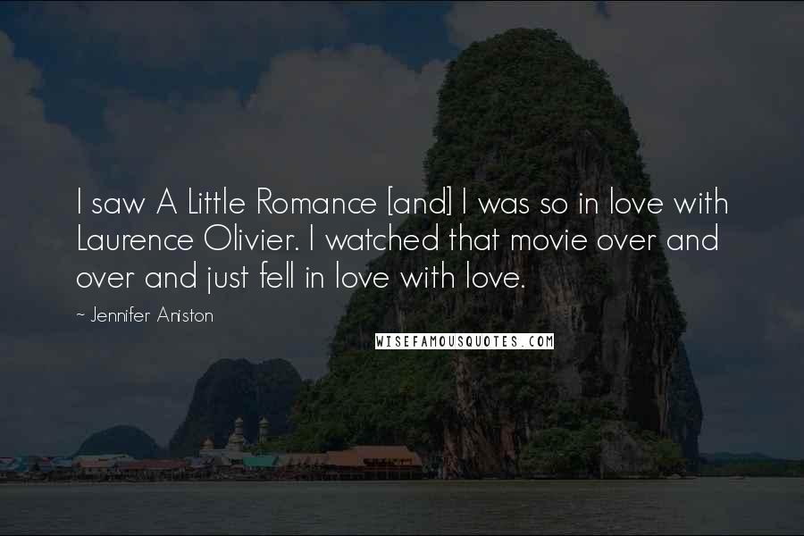 Jennifer Aniston Quotes: I saw A Little Romance [and] I was so in love with Laurence Olivier. I watched that movie over and over and just fell in love with love.