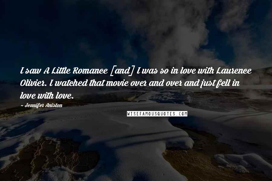 Jennifer Aniston Quotes: I saw A Little Romance [and] I was so in love with Laurence Olivier. I watched that movie over and over and just fell in love with love.