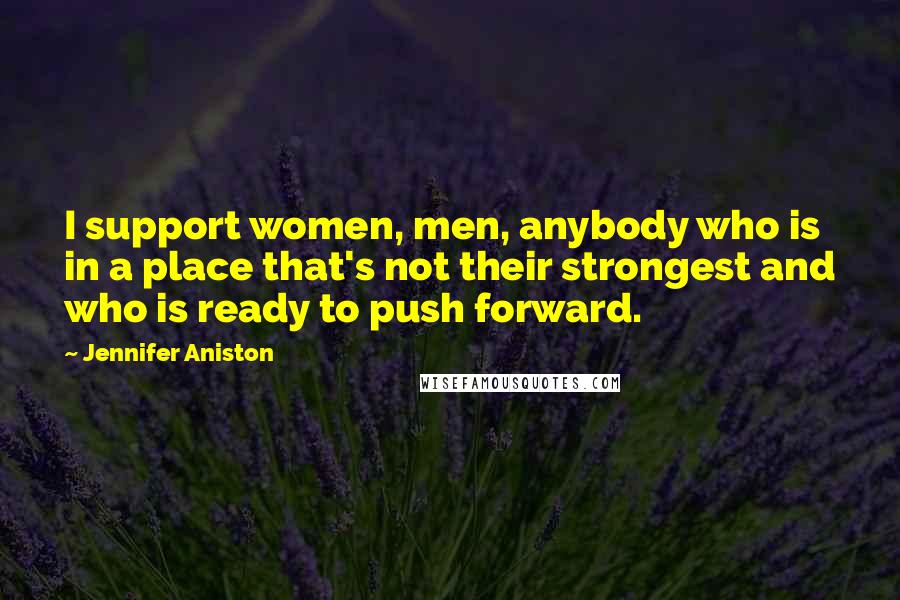 Jennifer Aniston Quotes: I support women, men, anybody who is in a place that's not their strongest and who is ready to push forward.