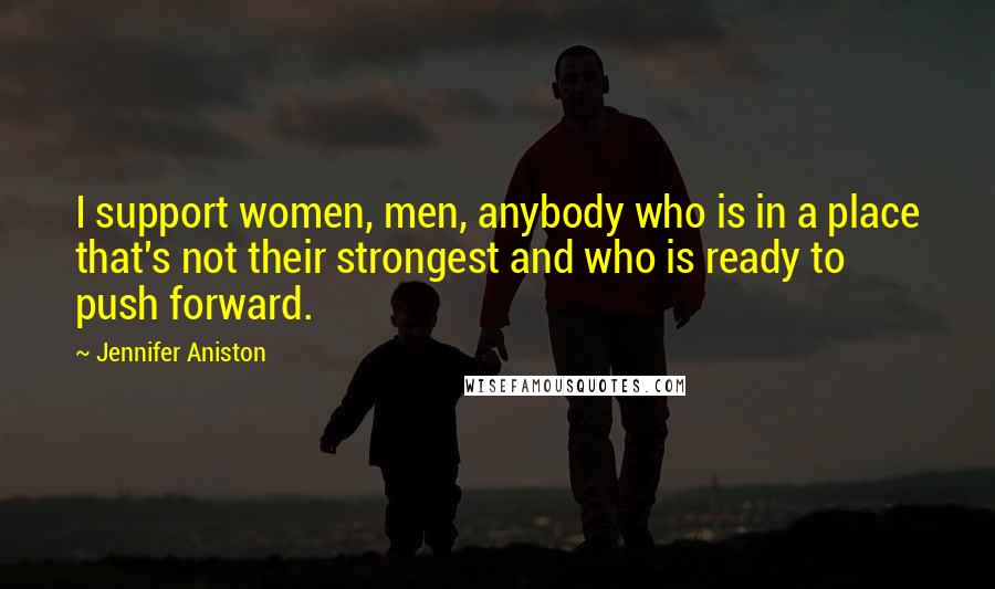 Jennifer Aniston Quotes: I support women, men, anybody who is in a place that's not their strongest and who is ready to push forward.