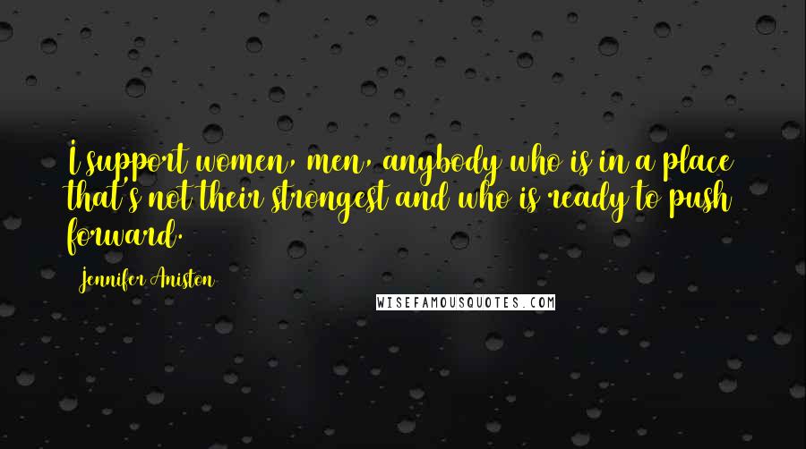 Jennifer Aniston Quotes: I support women, men, anybody who is in a place that's not their strongest and who is ready to push forward.