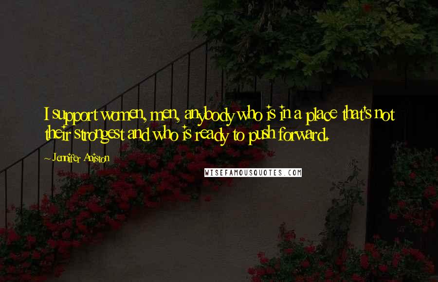 Jennifer Aniston Quotes: I support women, men, anybody who is in a place that's not their strongest and who is ready to push forward.