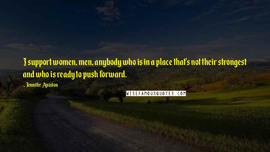 Jennifer Aniston Quotes: I support women, men, anybody who is in a place that's not their strongest and who is ready to push forward.