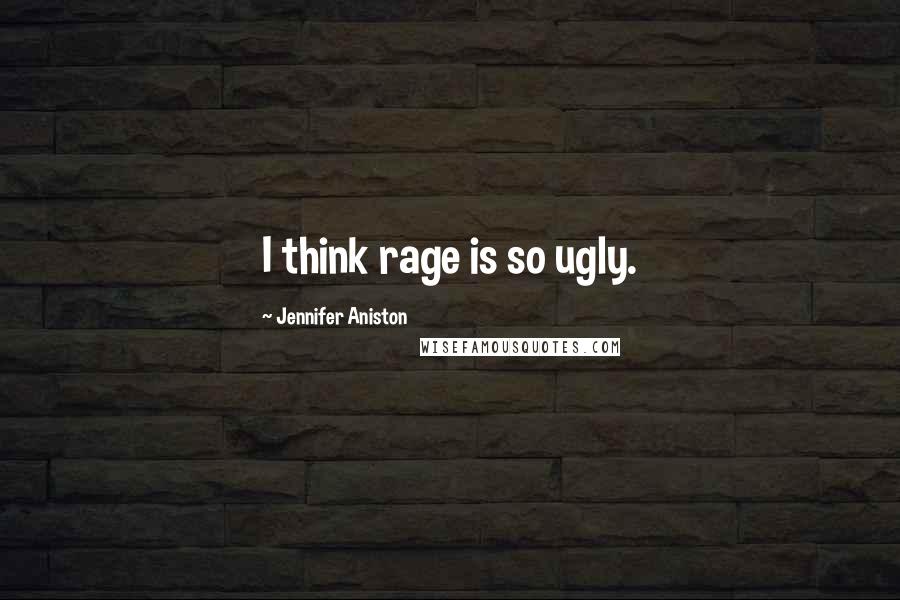 Jennifer Aniston Quotes: I think rage is so ugly.