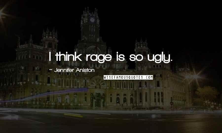 Jennifer Aniston Quotes: I think rage is so ugly.