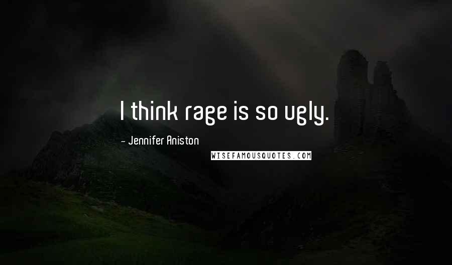 Jennifer Aniston Quotes: I think rage is so ugly.