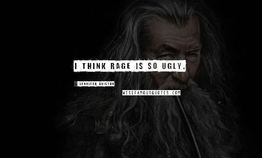 Jennifer Aniston Quotes: I think rage is so ugly.