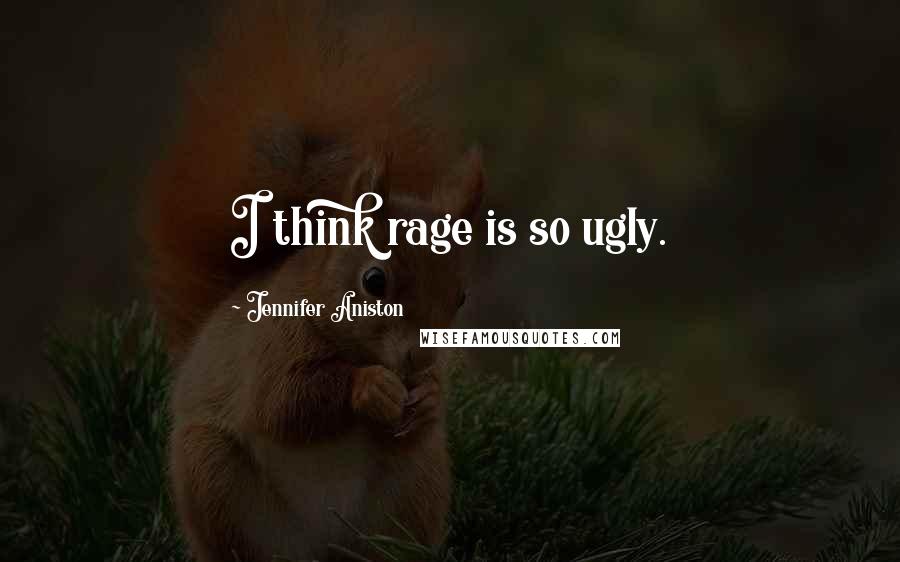 Jennifer Aniston Quotes: I think rage is so ugly.