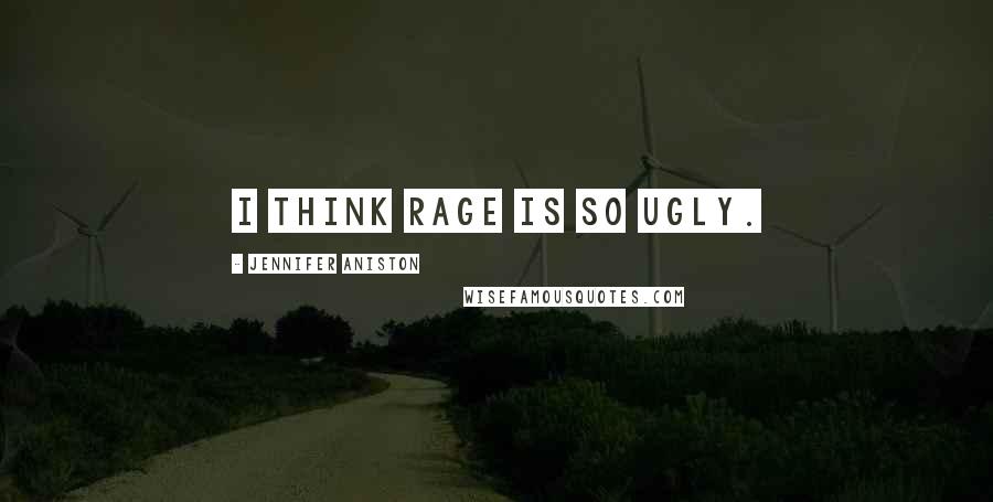 Jennifer Aniston Quotes: I think rage is so ugly.