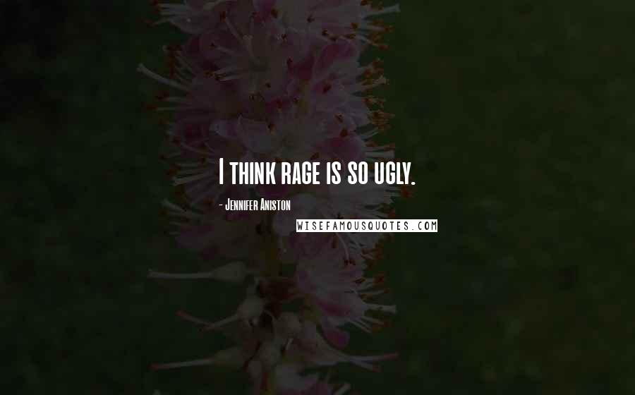 Jennifer Aniston Quotes: I think rage is so ugly.