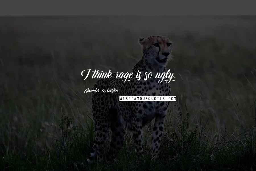 Jennifer Aniston Quotes: I think rage is so ugly.