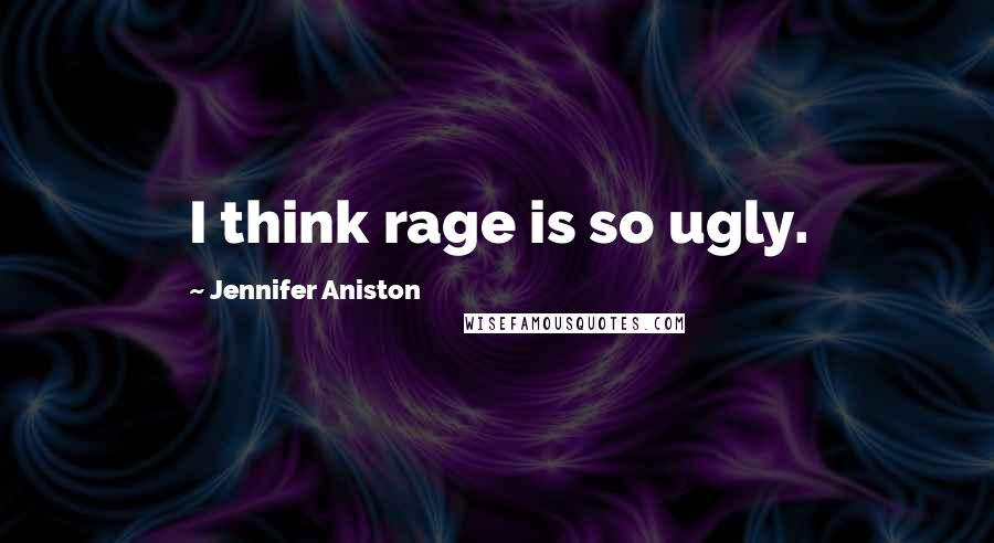 Jennifer Aniston Quotes: I think rage is so ugly.