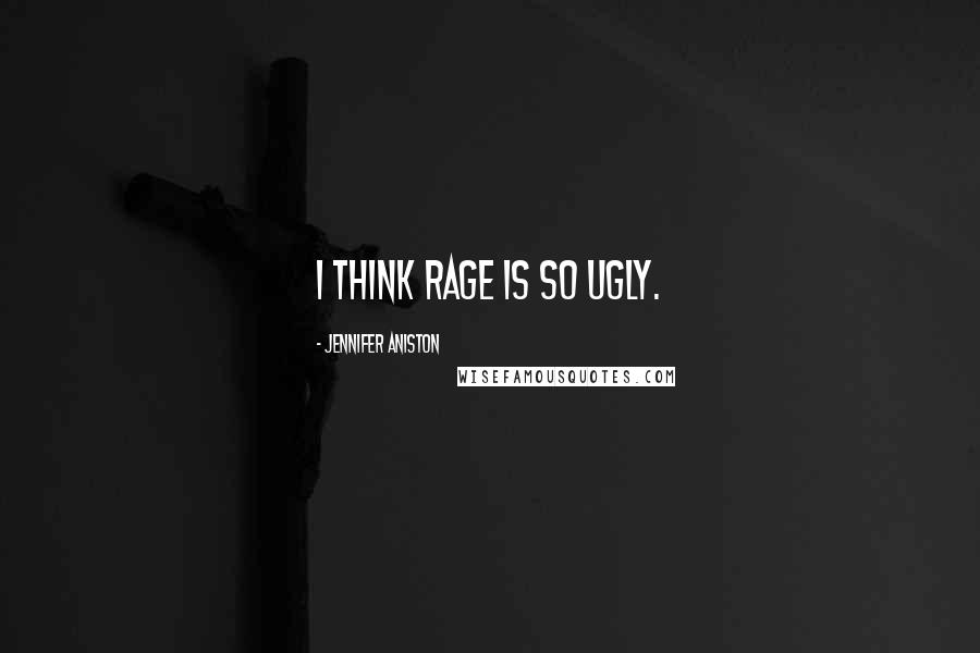 Jennifer Aniston Quotes: I think rage is so ugly.