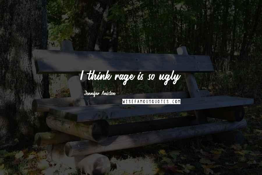 Jennifer Aniston Quotes: I think rage is so ugly.