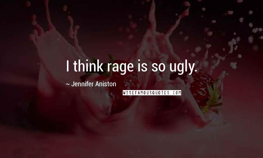 Jennifer Aniston Quotes: I think rage is so ugly.