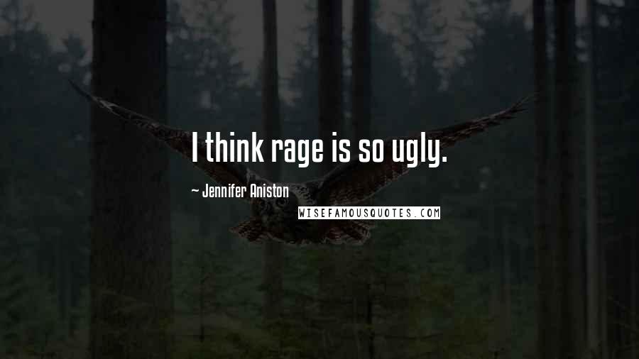Jennifer Aniston Quotes: I think rage is so ugly.